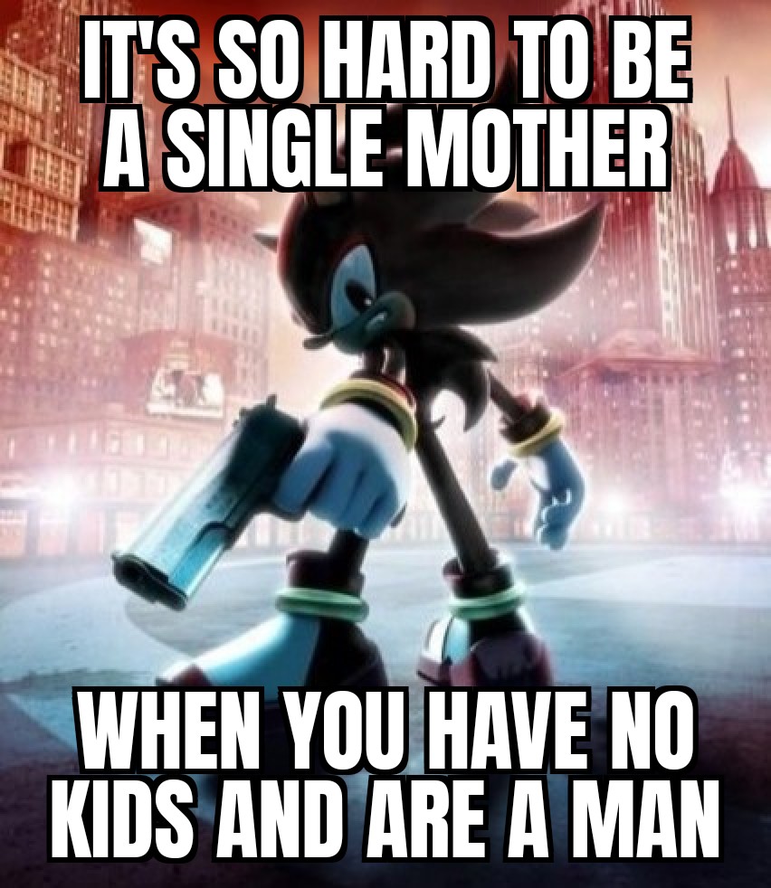 its so hard being a single mother when you have no kids and are a man